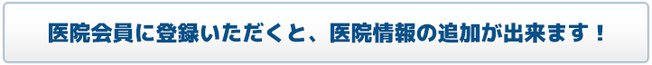 医院会員に登録いただくと、医院情報の追加が出来ます！