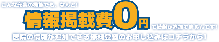 こんな充実の機能でも、なんと情報掲載費用０円で情報の追加ができるんです!医院の情報が追加できる無料登録のお申し込みはコチラから!